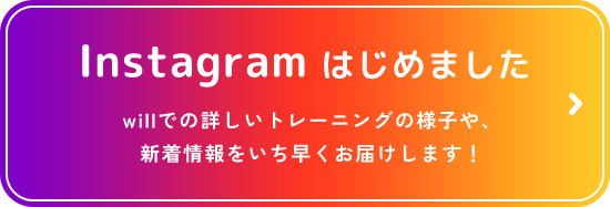 Instagram はじめました willでの詳しいトレーニングの様子や、新着情報をいち早くお届けします！